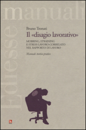 Il «disagio lavorativo». Mobbing, straining e stress lavoro-correlato nel rapporto di lavoro. Manuale teorico-pratico