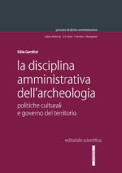 La disciplina amministrativa dell archeologia. Politiche culturali e governo del territorio