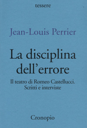 La disciplina dell'errore. Il teatro di Romeo Castellucci. Scritti e interviste - Jean-Louis Perrier