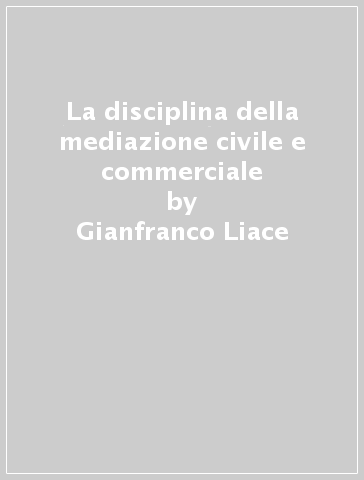 La disciplina della mediazione civile e commerciale - Sergio Stellato - Alessandra Torre - Gianfranco Liace