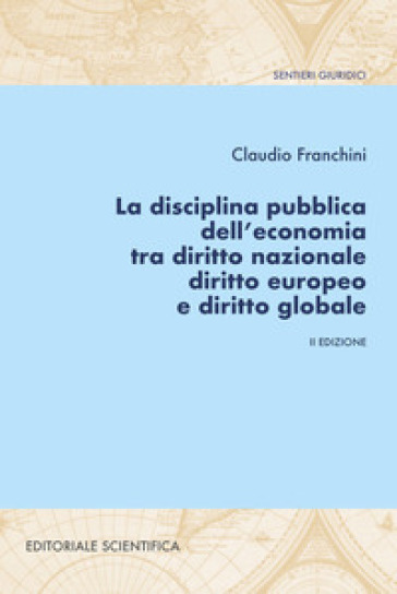 La disciplina pubblica dell'economia tra diritto nazionale diritto europeo e diritto globale - Claudio Franchini