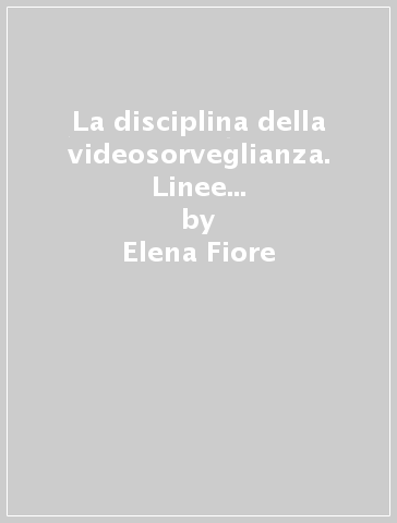 La disciplina della videosorveglianza. Linee guida per l'installazione e la gestione degli impianti nel rispetto della privacy. Con CD-ROM - Elena Fiore - Claudia Capucci