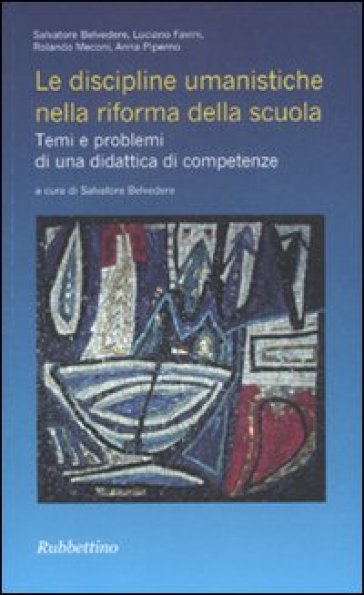 Le discipline umanistiche nella riforma della scuola. Temi e problemi di una didattica di competenze - Salvatore Belvedere