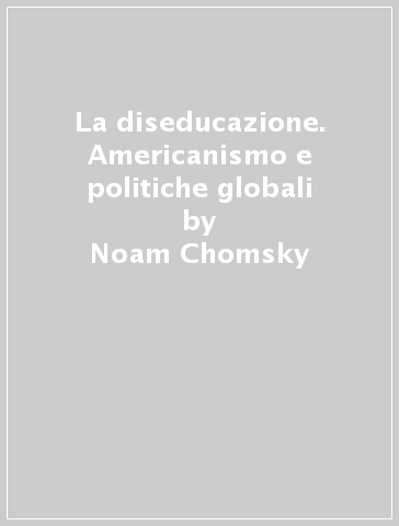 La diseducazione. Americanismo e politiche globali - Noam Chomsky