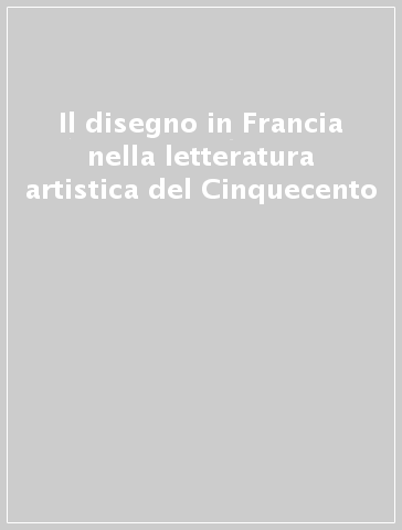 Il disegno in Francia nella letteratura artistica del Cinquecento