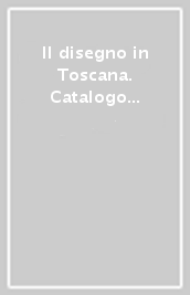 Il disegno in Toscana. Catalogo della mostra