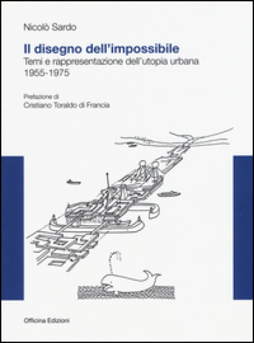 Il disegno dell'impossibile. Temi e rappresentazioni dell'utopia urbana. (1955-1975) - Nicolò Sardo