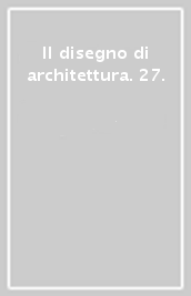 Il disegno di architettura. 27.