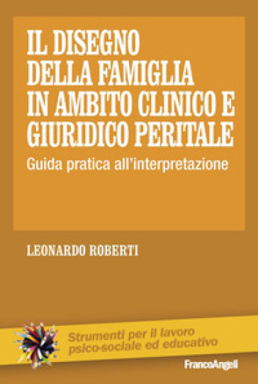 Il disegno della famiglia in ambito clinico e giuridico peritale. Guida pratica all'interpretazione - Leonardo Roberti