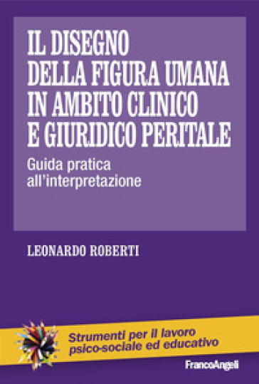 Il disegno della figura umana in ambito clinico e giuridico peritale. Guida pratica all'interpretazione - Leonardo Roberti