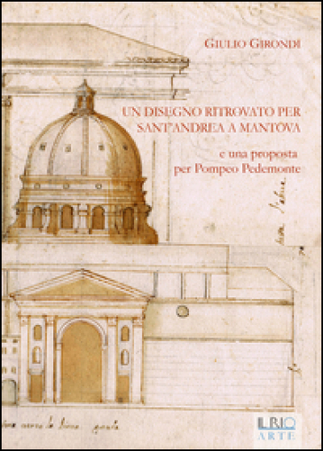 Un disegno ritrovato per Sant'Andrea a Mantova e una proposta per Pompeo Pedemonte - Giulio Girondi