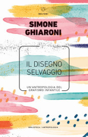 Il disegno selvaggio. Un antropologia del grafismo infantile