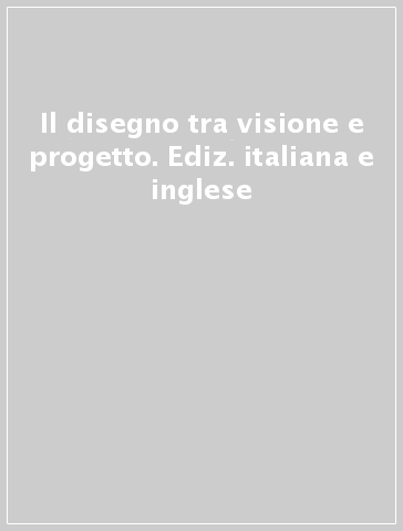 Il disegno tra visione e progetto. Ediz. italiana e inglese