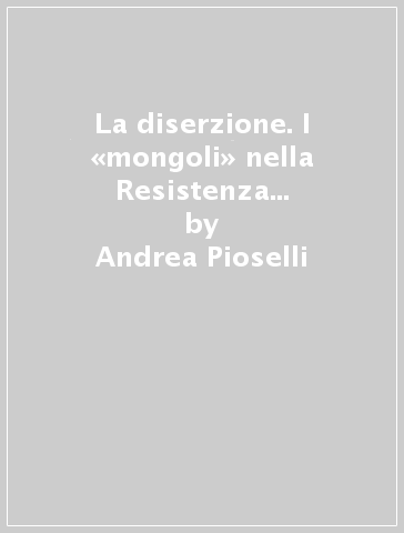 La diserzione. I «mongoli» nella Resistenza bergamasca e la strage di Monte di Nese - Andrea Pioselli