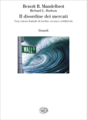 Il disordine dei mercati. Una visione frattale di rischio, rovina e redditività - Benoit B. Mandelbrot - Richard L. Hudson