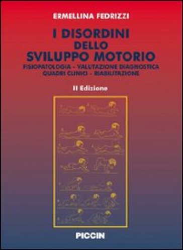 I disordini dello sviluppo motorio. Fisiopatologia. Valutazione diagnostica. Quadri clinici. Riabilitazione - Ermellina Fedrizzi