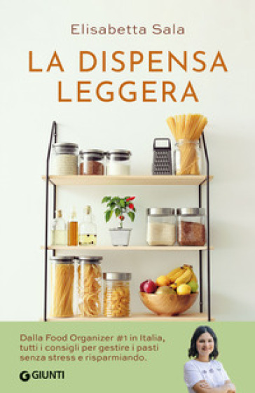 La dispensa leggera. Per una cucina varia, organizzata e senza sprechi - Elisabetta Sala