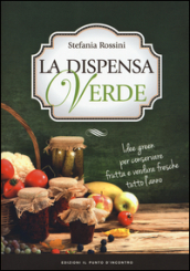 La dispensa verde. Idee green per conservare frutta e verdura fresche tutto l anno