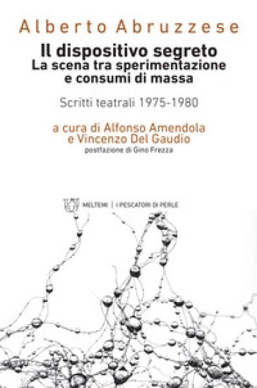 Il dispositivo segreto. La scena tra sperimentazione e consumi di massa. Scritti teatrali 1975-1980 - Alberto Abruzzese