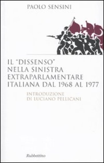 Il «dissenso» nella sinistra extraparlamentare italiana dal 1968 al 1977 - Paolo Sensini