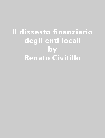 Il dissesto finanziario degli enti locali - Renato Civitillo