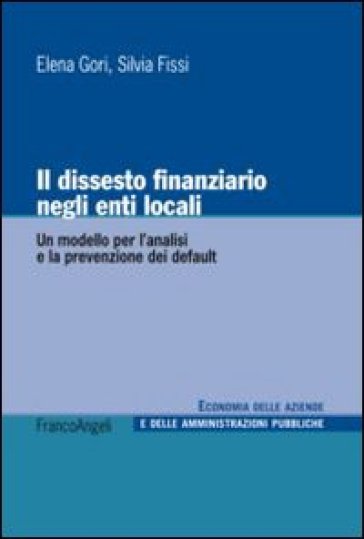 Il dissesto finanziario negli enti locali. Un modello per l'analisi e la prevenzione dei default - Elena Gori - Silvia Fissi