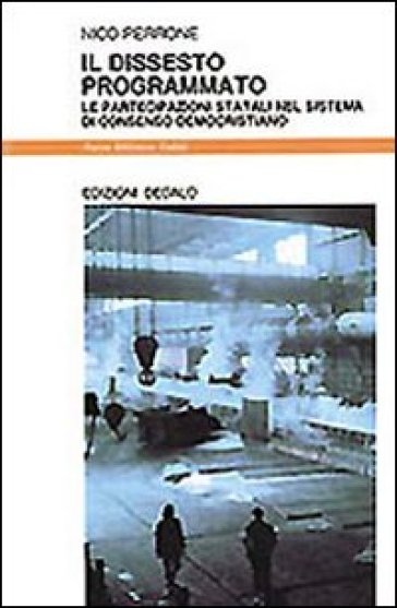 Il dissesto programmato. Le partecipazioni statali nel sistema di consenso democristiano - Nico Perrone