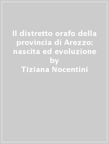Il distretto orafo della provincia di Arezzo: nascita ed evoluzione - Tiziana Nocentini