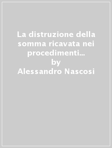 La distruzione della somma ricavata nei procedimenti di espropriazione forzata. Ediz. provvisoria - Alessandro Nascosi