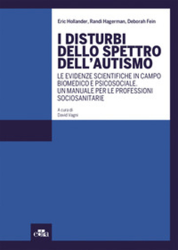 I disturbi dello spettro dell'autismo. Le evidenze scientifiche in campo biomedico e psicosociale. Un manuale per le professioni sociosanitarie - Eric Hollander - Randi Hagerman - Deborah Fein