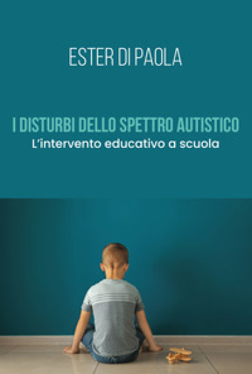 I disturbi dello spettro autistico. L'intervento educativo a scuola - Ester Di Paola