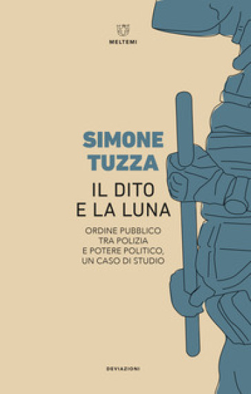 Il dito e la luna. Ordine pubblico tra polizia e potere politico, un caso di studio - Simone Tuzza