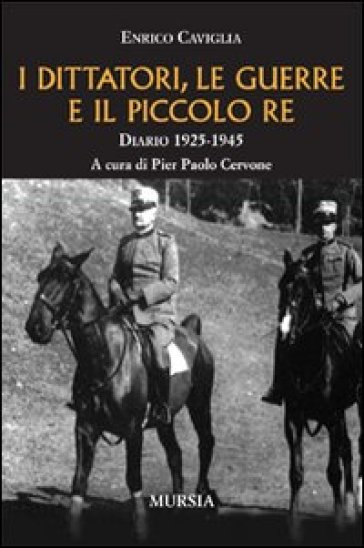 I dittatori, le guerre e il piccolo re. Diario 1925-1945 - Enrico Caviglia