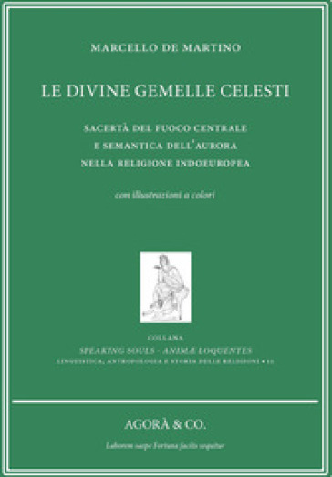 Le divine gemelle celesti. Sacertà del fuoco centrale e semantica dell'aurora nella religione indoeuropea - Marcello De Martino