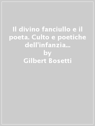 Il divino fanciullo e il poeta. Culto e poetiche dell'infanzia nel romanzo italiano del XX secolo - Gilbert Bosetti | 