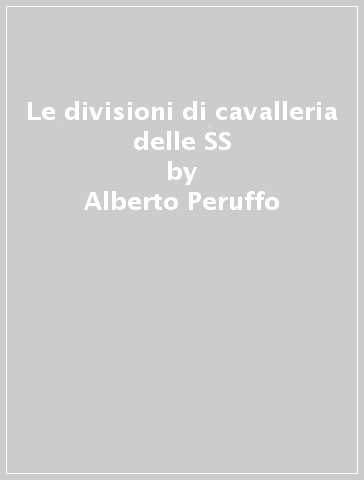 Le divisioni di cavalleria delle SS - Alberto Peruffo