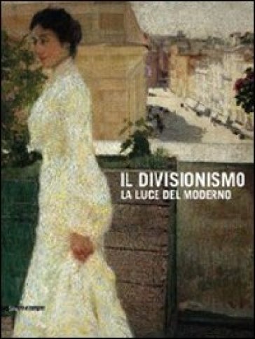 Il divisionismo. La luce del moderno. Catalogo della mostra (Rovigo, 25 febbraio-24 giugno 2012) - F. Cagianelli | 