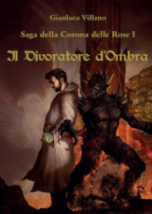 Il divoratore d ombra. Saga della corona delle rose. Vol. 1