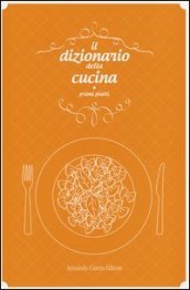 Il dizionario della cucina. Primi piatti