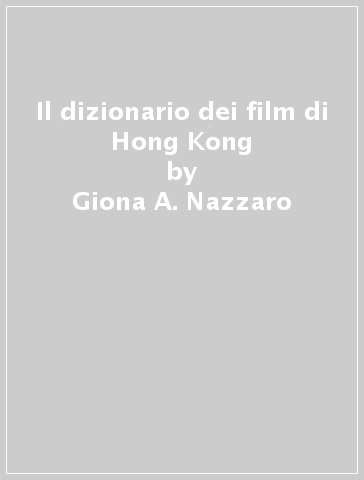 Il dizionario dei film di Hong Kong - Giona A. Nazzaro - Andrea Tagliacozzo