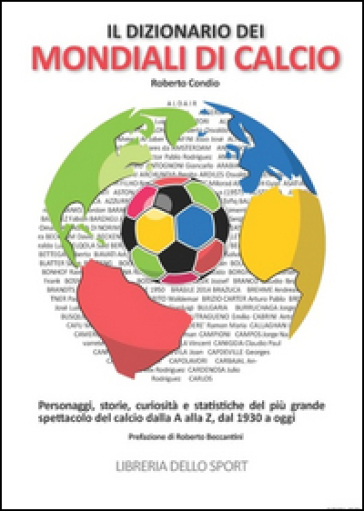 Il dizionario dei mondiali di calcio. Personaggi, storie, curiosità e statistiche del più grande spettacolo del calcio dlla A alla Z, dal 1930 ad oggi - Roberto Condio