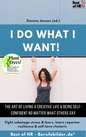 I do what I want! The art of living a creative life & being self-confident no matter what others say