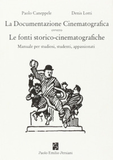 La documentazione cinematografica ovvero le fonti storico-cinematografiche. Manuale per studiosi, studenti, appassionati - Paolo Caneppele - Denis Lotti