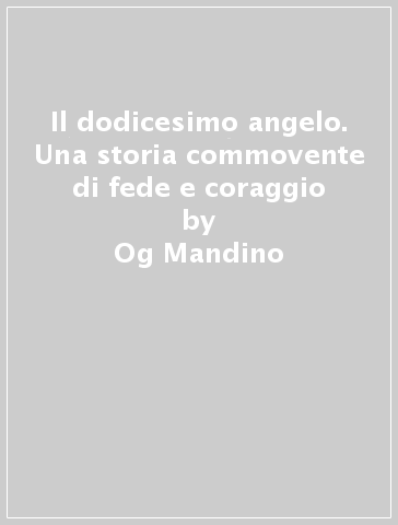 Il dodicesimo angelo. Una storia commovente di fede e coraggio - Og Mandino