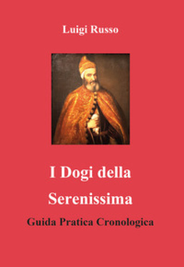 I dogi della Serenissima. Guida pratica cronologica - Luigi Russo