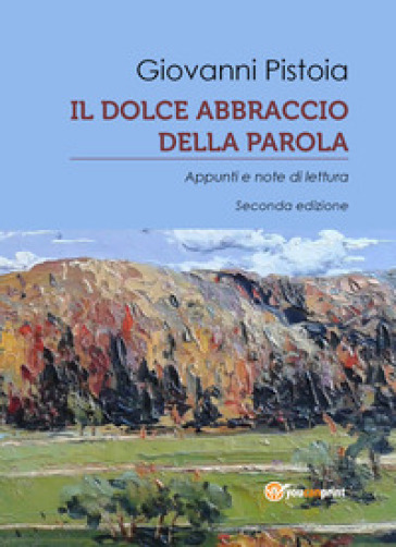 Il dolce abbraccio della parola. Appunti e note di lettura - Giovanni Pistoia