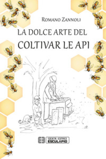 La dolce arte del coltivar le api - Romano Zannoli