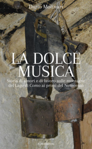 La dolce musica. Storia di amori e di lavoro sulle montagne del Lago di Como ai primi del novecento - Dario Molinari