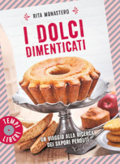 I dolci dimenticati. Un viaggio alla ricerca dei sapori perduti. Ediz. illustrata