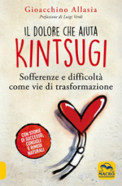 Il dolore che aiuta. Kintsugi. Sofferenze e difficoltà come vie di trasformazione. Nuova ediz.